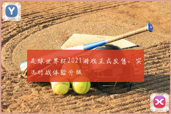 足球世界杯2021游戏正式发售,实况对战体验升级