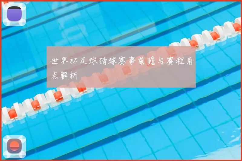 世界杯足球猜球赛事前瞻与赛程看点解析