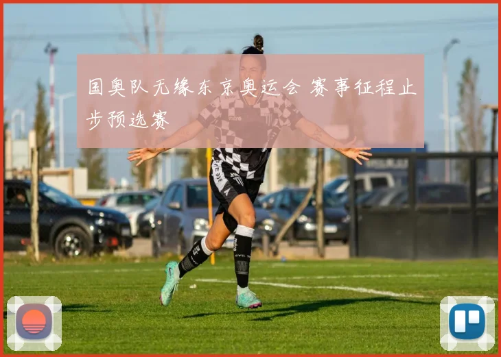 国奥队无缘东京奥运会 赛事征程止步预选赛