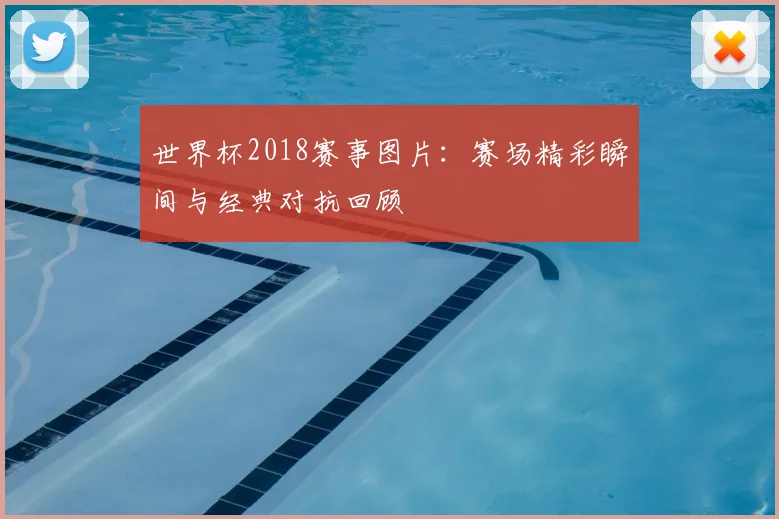 世界杯2018赛事图片：赛场精彩瞬间与经典对抗回顾