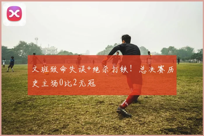 文班致命失误+绝杀打铁!总决赛历史主场0比2无冠