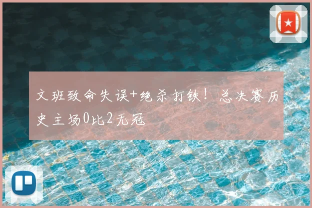 文班致命失误+绝杀打铁!总决赛历史主场0比2无冠
