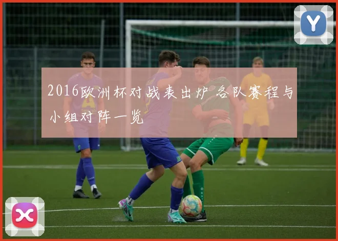 2016欧洲杯对战表出炉 各队赛程与小组对阵一览