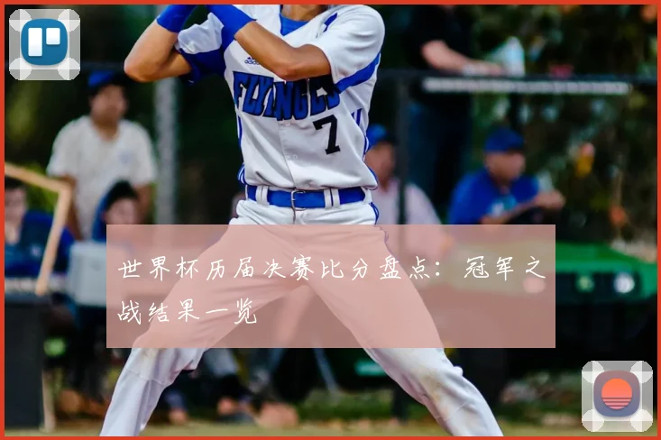 世界杯历届决赛比分盘点:冠军之战结果一览